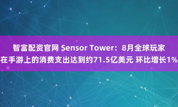 智富配资官网 Sensor Tower：8月全球玩家在手游上的消费支出达到约71.5亿美元 环比增长1%