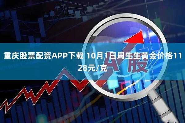 重庆股票配资APP下载 10月1日周生生黄金价格1128元/克