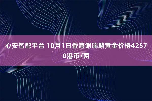 心安智配平台 10月1日香港谢瑞麟黄金价格42570港币/两
