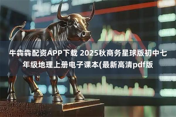 牛犇犇配资APP下载 2025秋商务星球版初中七年级地理上册电子课本(最新高清pdf版