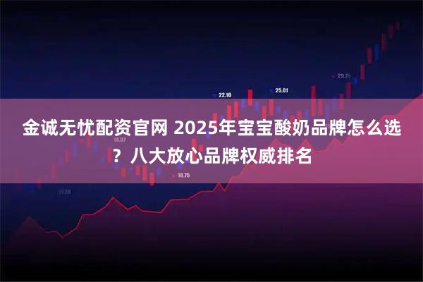 金诚无忧配资官网 2025年宝宝酸奶品牌怎么选？八大放心品牌权威排名