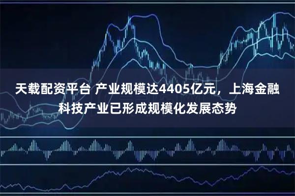 天载配资平台 产业规模达4405亿元，上海金融科技产业已形成规模化发展态势