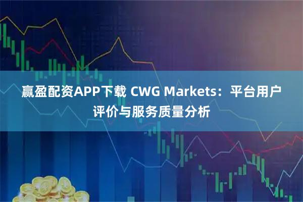 赢盈配资APP下载 CWG Markets:平台用户评价与服务质量分析